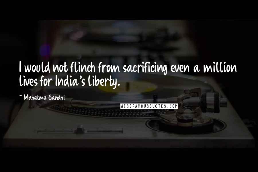 Mahatma Gandhi Quotes: I would not flinch from sacrificing even a million lives for India's liberty.