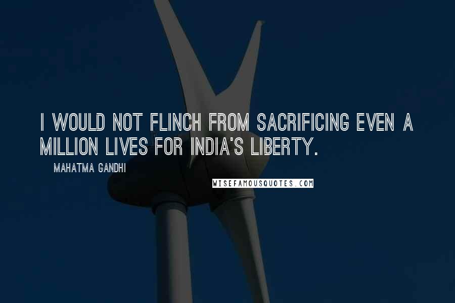 Mahatma Gandhi Quotes: I would not flinch from sacrificing even a million lives for India's liberty.