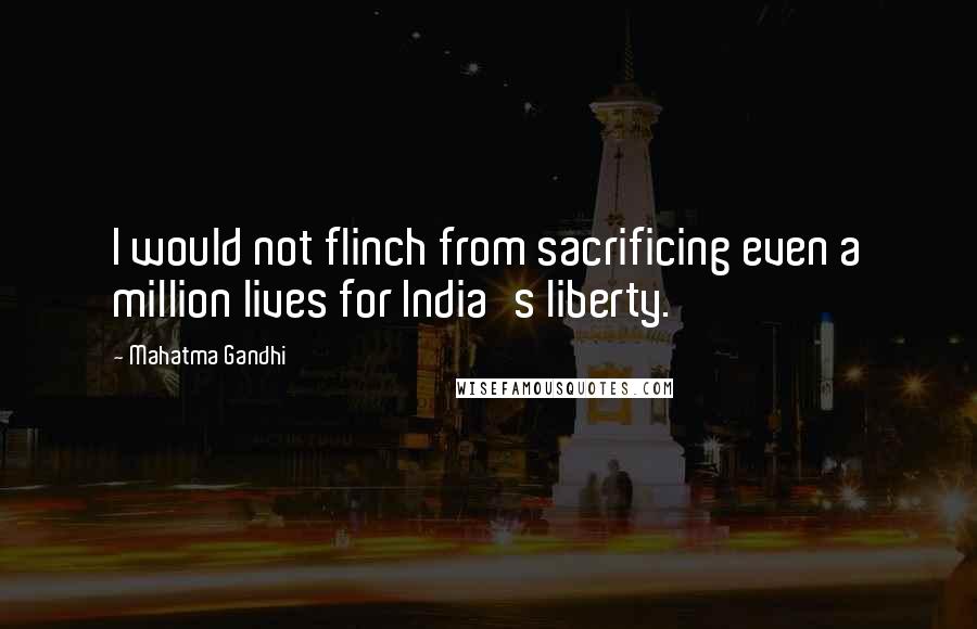 Mahatma Gandhi Quotes: I would not flinch from sacrificing even a million lives for India's liberty.