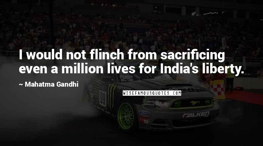 Mahatma Gandhi Quotes: I would not flinch from sacrificing even a million lives for India's liberty.