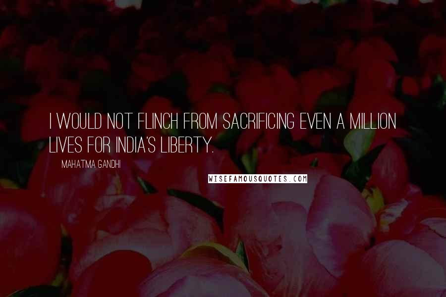 Mahatma Gandhi Quotes: I would not flinch from sacrificing even a million lives for India's liberty.