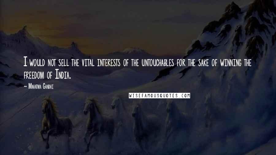 Mahatma Gandhi Quotes: I would not sell the vital interests of the untouchables for the sake of winning the freedom of India.