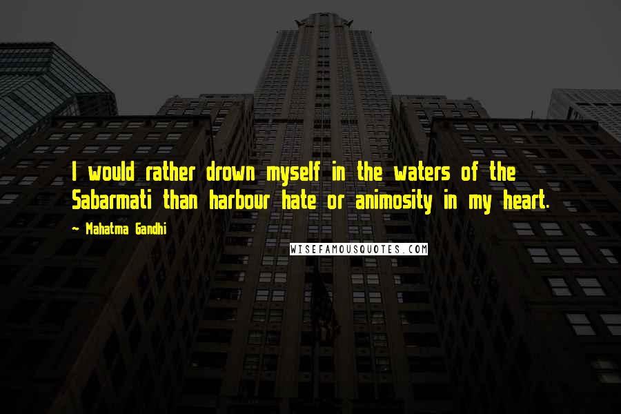 Mahatma Gandhi Quotes: I would rather drown myself in the waters of the Sabarmati than harbour hate or animosity in my heart.