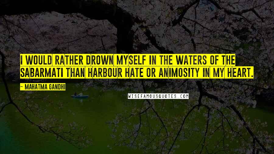 Mahatma Gandhi Quotes: I would rather drown myself in the waters of the Sabarmati than harbour hate or animosity in my heart.