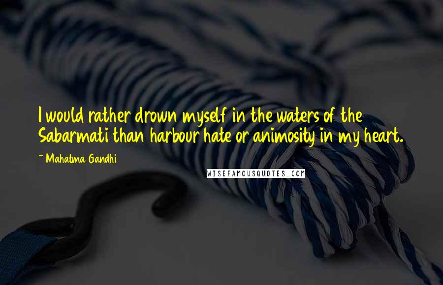 Mahatma Gandhi Quotes: I would rather drown myself in the waters of the Sabarmati than harbour hate or animosity in my heart.