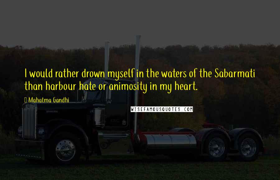 Mahatma Gandhi Quotes: I would rather drown myself in the waters of the Sabarmati than harbour hate or animosity in my heart.