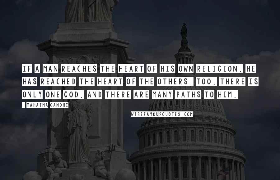 Mahatma Gandhi Quotes: If a man reaches the heart of his own religion, he has reached the heart of the others, too. There is only one God, and there are many paths to him.