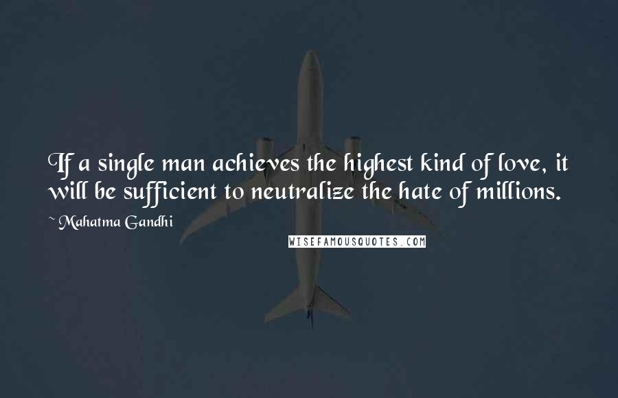 Mahatma Gandhi Quotes: If a single man achieves the highest kind of love, it will be sufficient to neutralize the hate of millions.