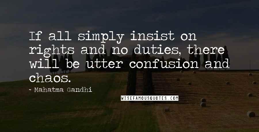 Mahatma Gandhi Quotes: If all simply insist on rights and no duties, there will be utter confusion and chaos.