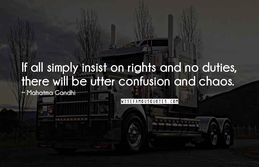 Mahatma Gandhi Quotes: If all simply insist on rights and no duties, there will be utter confusion and chaos.