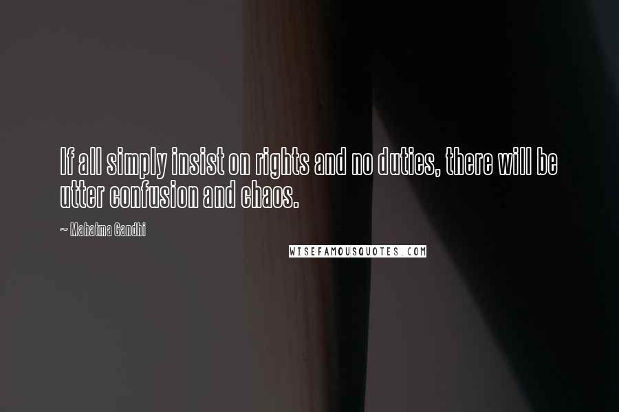 Mahatma Gandhi Quotes: If all simply insist on rights and no duties, there will be utter confusion and chaos.