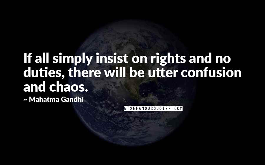 Mahatma Gandhi Quotes: If all simply insist on rights and no duties, there will be utter confusion and chaos.