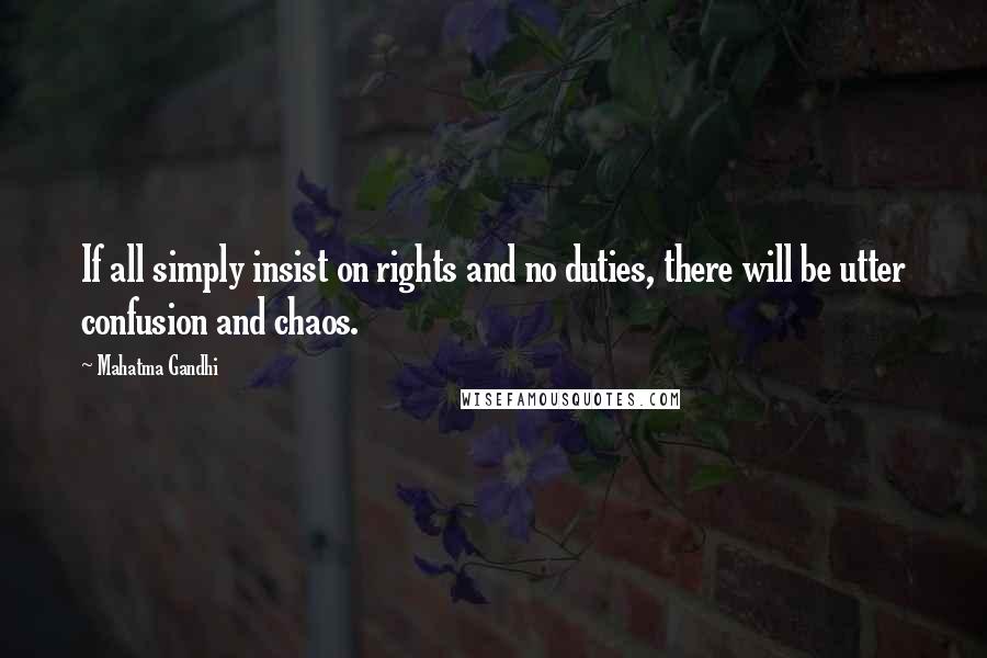 Mahatma Gandhi Quotes: If all simply insist on rights and no duties, there will be utter confusion and chaos.