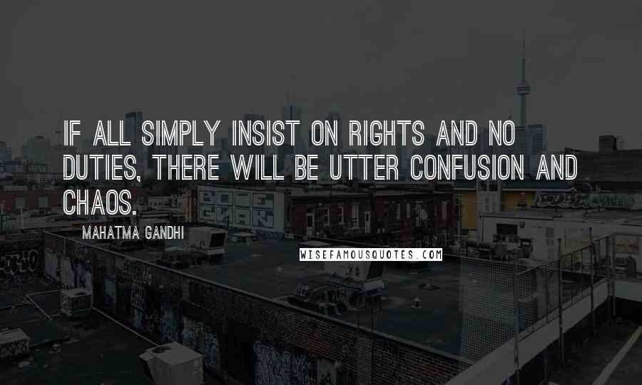 Mahatma Gandhi Quotes: If all simply insist on rights and no duties, there will be utter confusion and chaos.