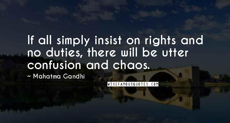 Mahatma Gandhi Quotes: If all simply insist on rights and no duties, there will be utter confusion and chaos.