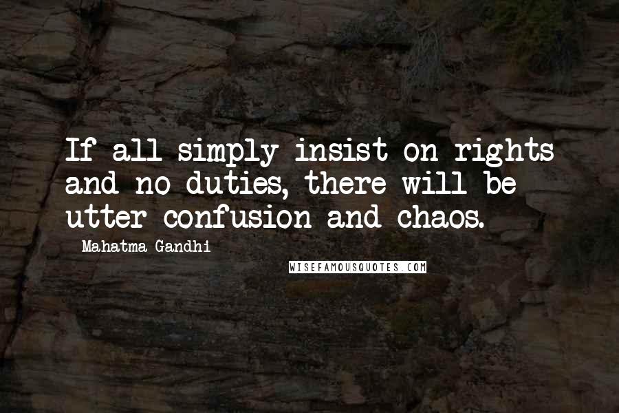 Mahatma Gandhi Quotes: If all simply insist on rights and no duties, there will be utter confusion and chaos.