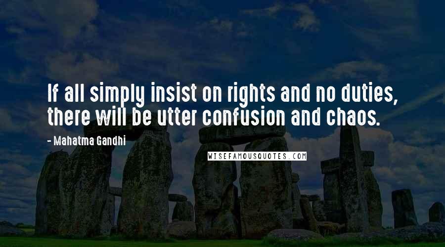 Mahatma Gandhi Quotes: If all simply insist on rights and no duties, there will be utter confusion and chaos.