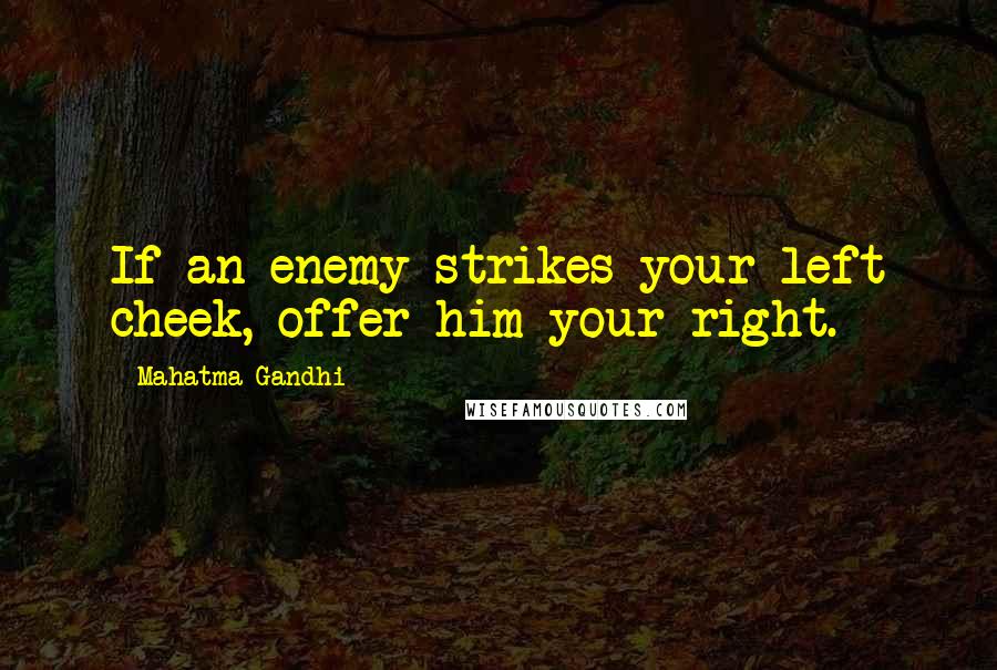 Mahatma Gandhi Quotes: If an enemy strikes your left cheek, offer him your right.