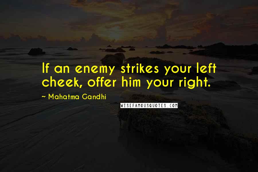 Mahatma Gandhi Quotes: If an enemy strikes your left cheek, offer him your right.