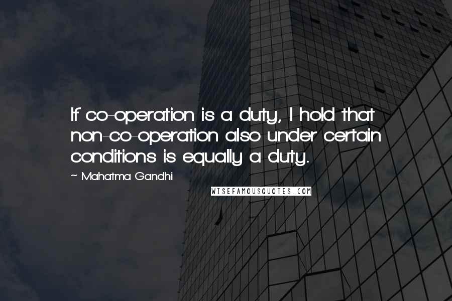 Mahatma Gandhi Quotes: If co-operation is a duty, I hold that non-co-operation also under certain conditions is equally a duty.