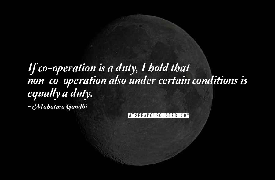 Mahatma Gandhi Quotes: If co-operation is a duty, I hold that non-co-operation also under certain conditions is equally a duty.