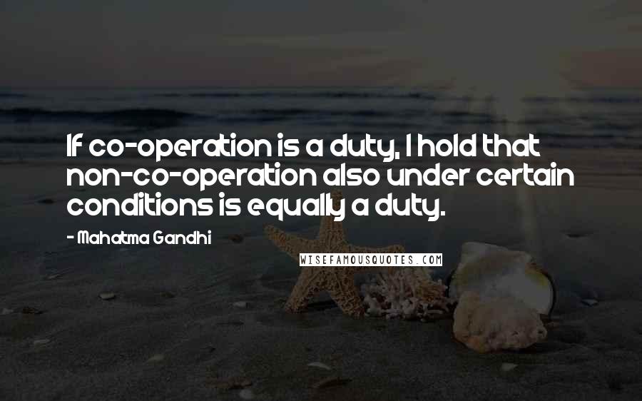 Mahatma Gandhi Quotes: If co-operation is a duty, I hold that non-co-operation also under certain conditions is equally a duty.