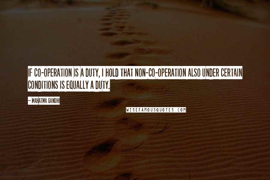 Mahatma Gandhi Quotes: If co-operation is a duty, I hold that non-co-operation also under certain conditions is equally a duty.