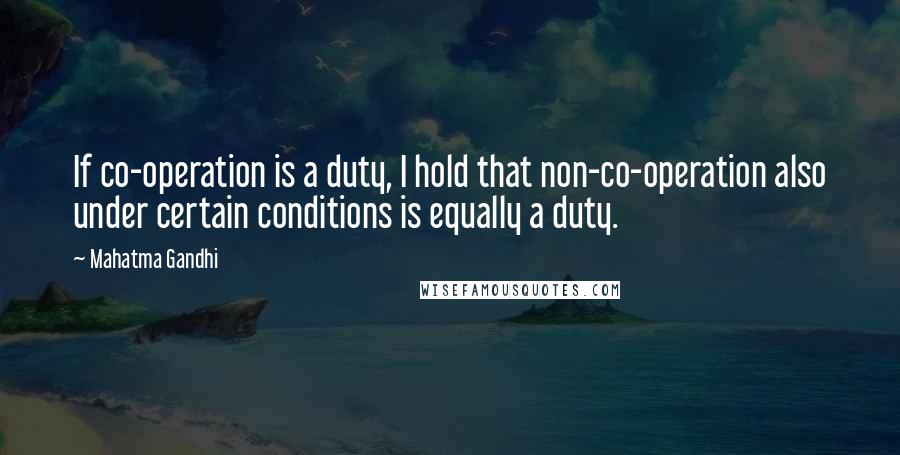 Mahatma Gandhi Quotes: If co-operation is a duty, I hold that non-co-operation also under certain conditions is equally a duty.