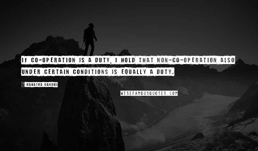 Mahatma Gandhi Quotes: If co-operation is a duty, I hold that non-co-operation also under certain conditions is equally a duty.