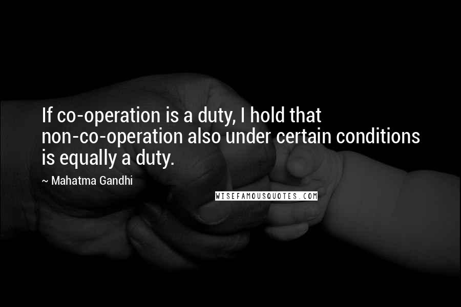 Mahatma Gandhi Quotes: If co-operation is a duty, I hold that non-co-operation also under certain conditions is equally a duty.