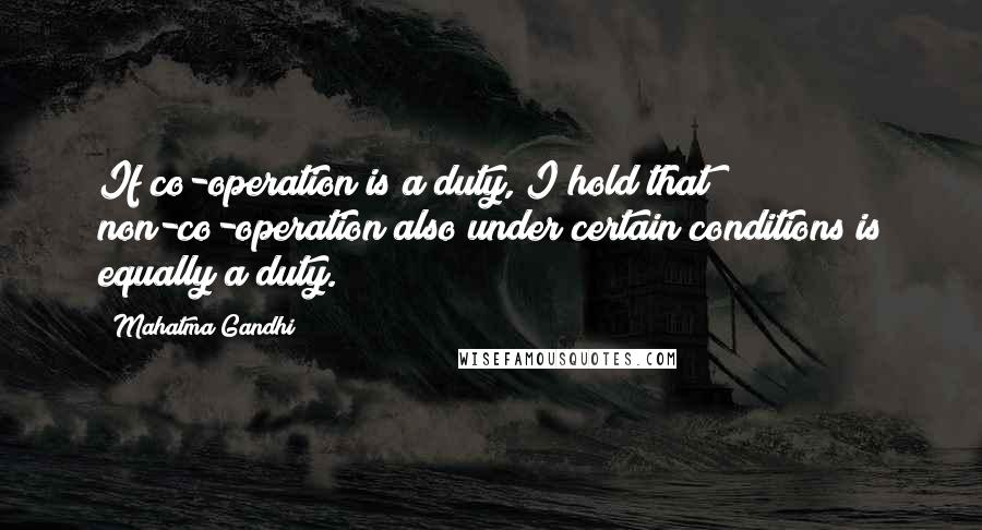 Mahatma Gandhi Quotes: If co-operation is a duty, I hold that non-co-operation also under certain conditions is equally a duty.