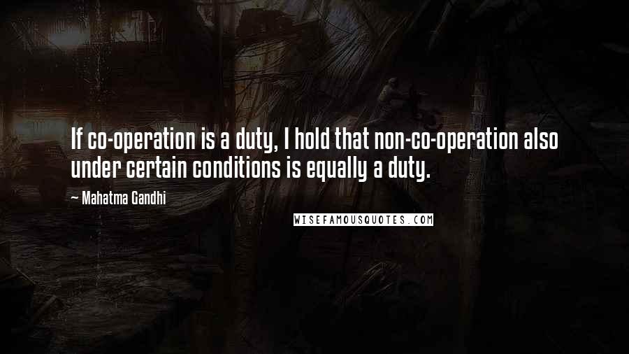 Mahatma Gandhi Quotes: If co-operation is a duty, I hold that non-co-operation also under certain conditions is equally a duty.