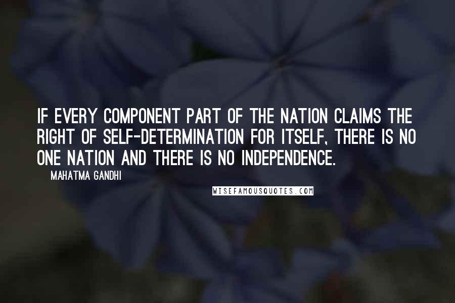 Mahatma Gandhi Quotes: If every component part of the nation claims the right of self-determination for itself, there is no one nation and there is no independence.