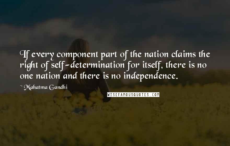 Mahatma Gandhi Quotes: If every component part of the nation claims the right of self-determination for itself, there is no one nation and there is no independence.