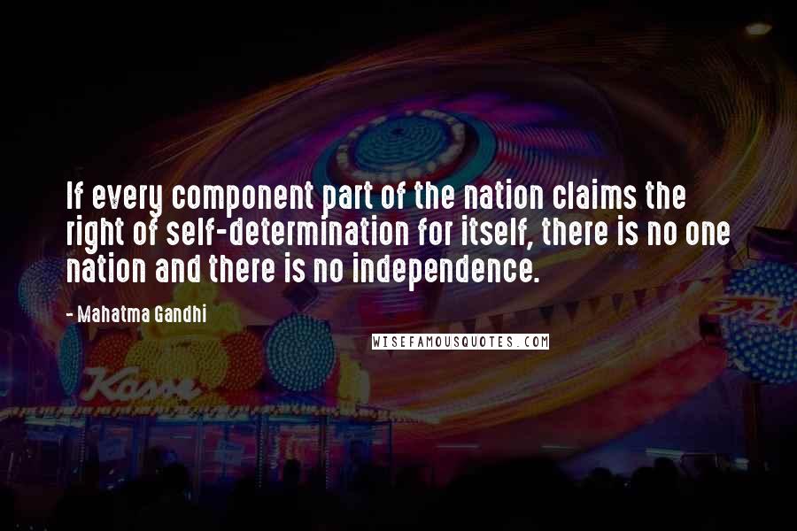 Mahatma Gandhi Quotes: If every component part of the nation claims the right of self-determination for itself, there is no one nation and there is no independence.