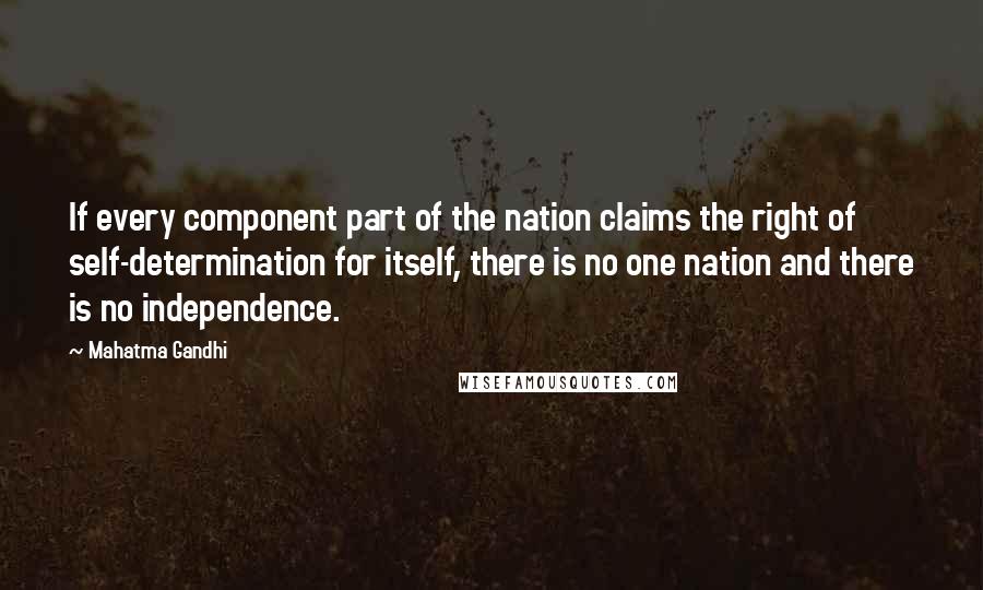 Mahatma Gandhi Quotes: If every component part of the nation claims the right of self-determination for itself, there is no one nation and there is no independence.