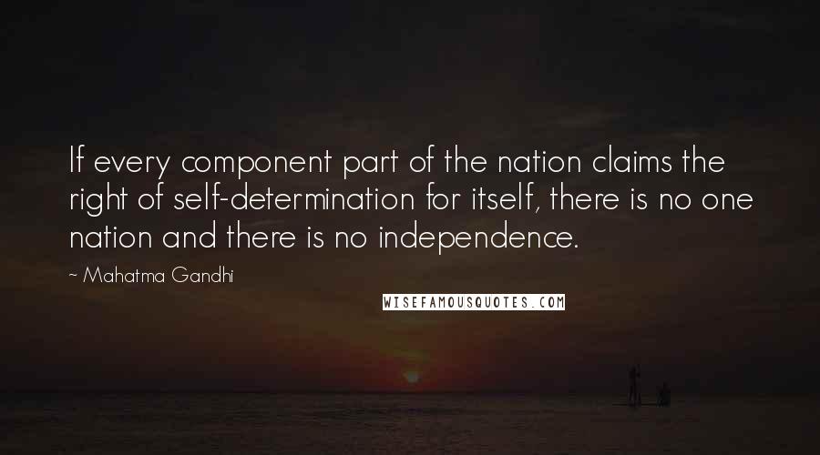 Mahatma Gandhi Quotes: If every component part of the nation claims the right of self-determination for itself, there is no one nation and there is no independence.