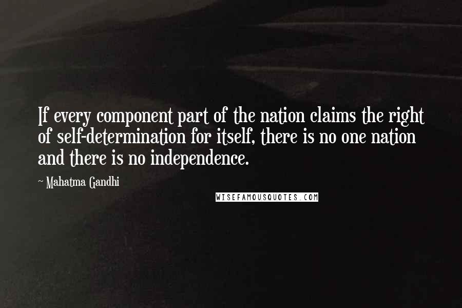 Mahatma Gandhi Quotes: If every component part of the nation claims the right of self-determination for itself, there is no one nation and there is no independence.