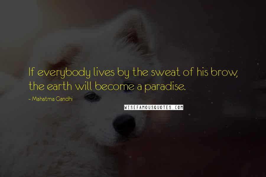 Mahatma Gandhi Quotes: If everybody lives by the sweat of his brow, the earth will become a paradise.
