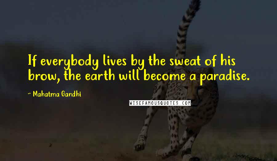 Mahatma Gandhi Quotes: If everybody lives by the sweat of his brow, the earth will become a paradise.