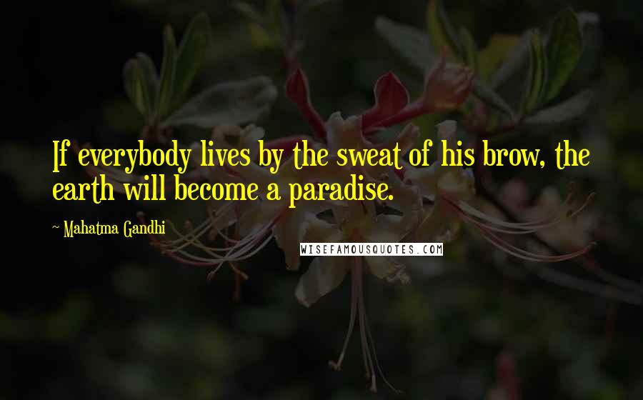 Mahatma Gandhi Quotes: If everybody lives by the sweat of his brow, the earth will become a paradise.