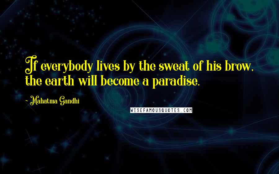 Mahatma Gandhi Quotes: If everybody lives by the sweat of his brow, the earth will become a paradise.