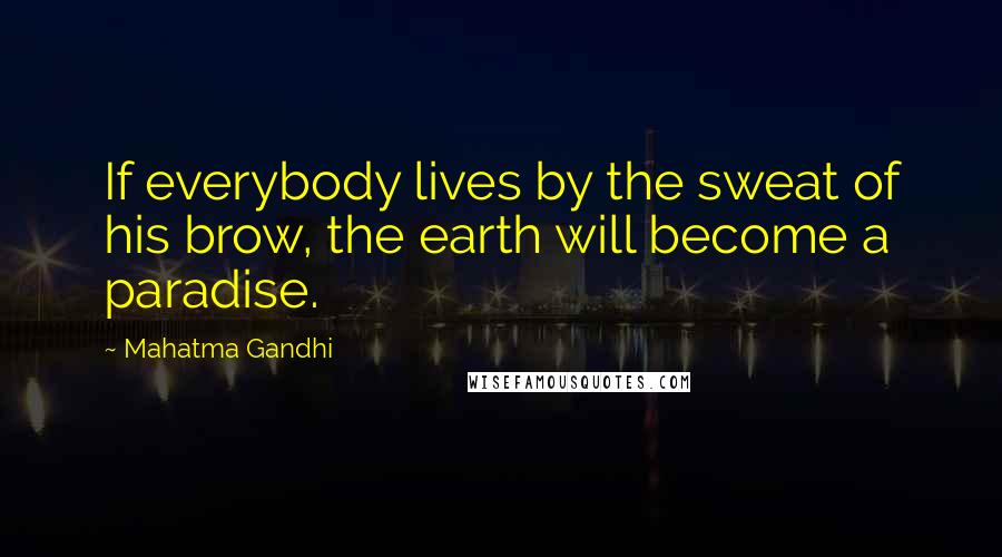 Mahatma Gandhi Quotes: If everybody lives by the sweat of his brow, the earth will become a paradise.