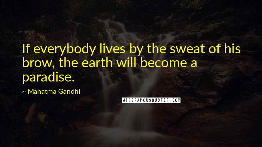 Mahatma Gandhi Quotes: If everybody lives by the sweat of his brow, the earth will become a paradise.