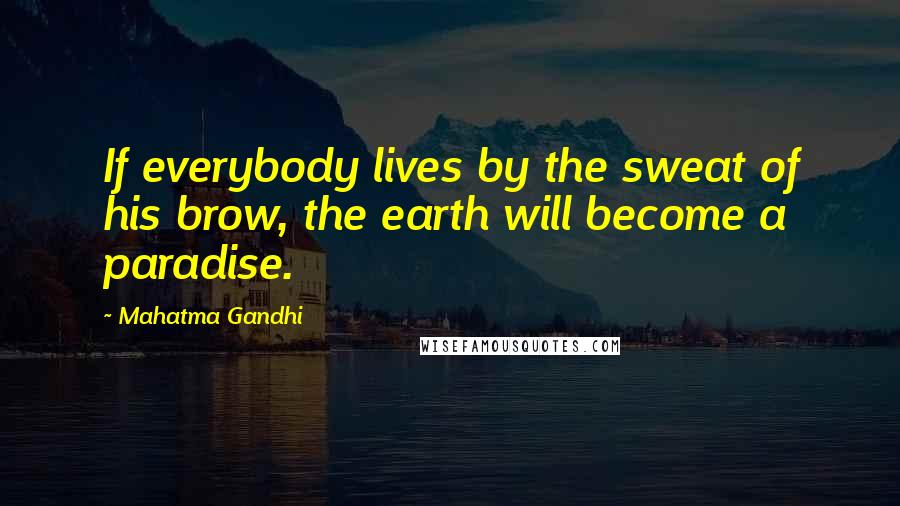 Mahatma Gandhi Quotes: If everybody lives by the sweat of his brow, the earth will become a paradise.