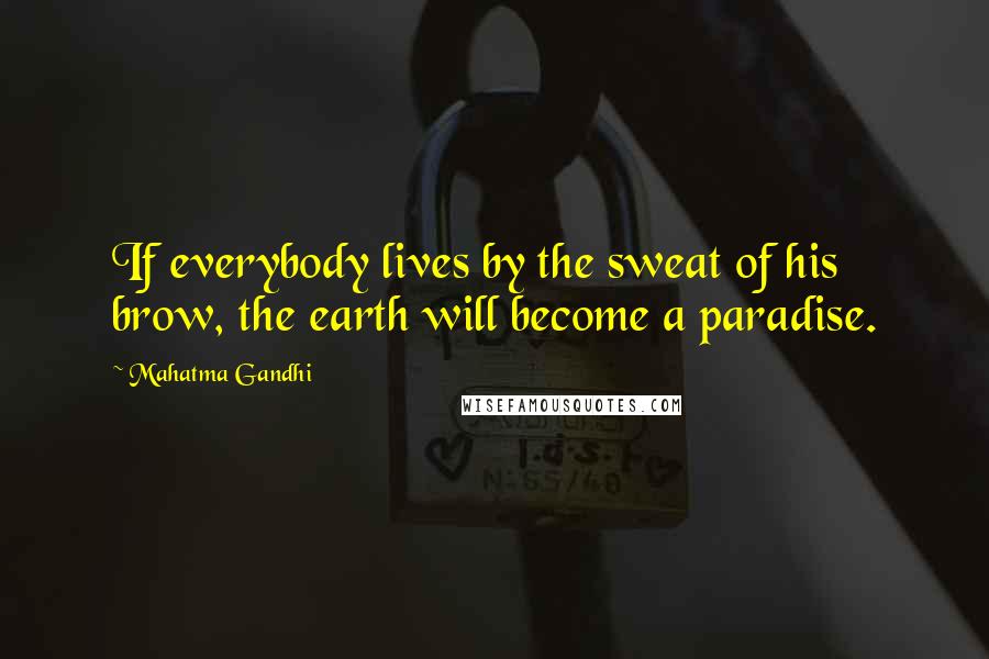Mahatma Gandhi Quotes: If everybody lives by the sweat of his brow, the earth will become a paradise.
