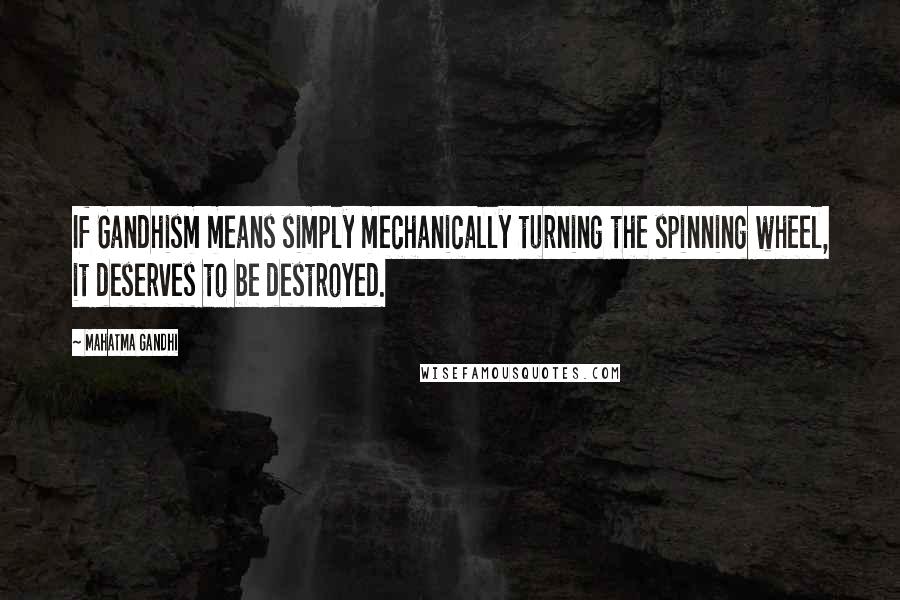 Mahatma Gandhi Quotes: If Gandhism means simply mechanically turning the spinning wheel, it deserves to be destroyed.