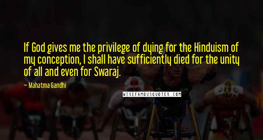 Mahatma Gandhi Quotes: If God gives me the privilege of dying for the Hinduism of my conception, I shall have sufficiently died for the unity of all and even for Swaraj.