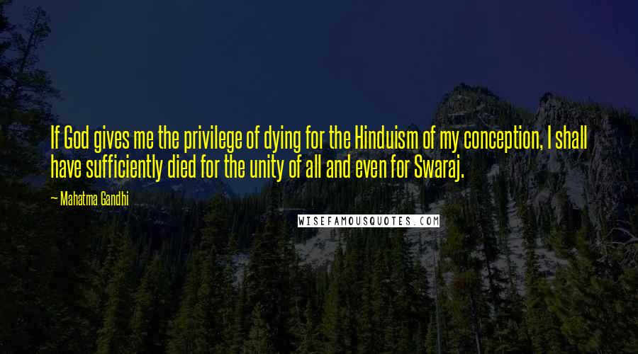 Mahatma Gandhi Quotes: If God gives me the privilege of dying for the Hinduism of my conception, I shall have sufficiently died for the unity of all and even for Swaraj.