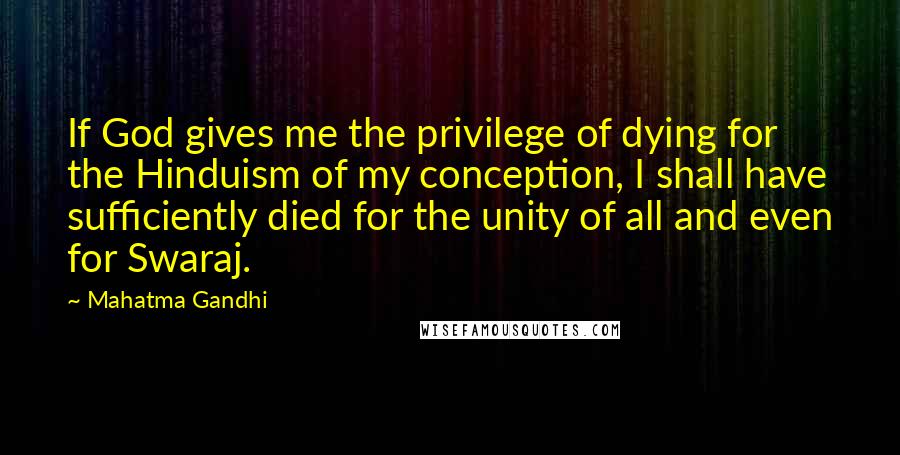 Mahatma Gandhi Quotes: If God gives me the privilege of dying for the Hinduism of my conception, I shall have sufficiently died for the unity of all and even for Swaraj.